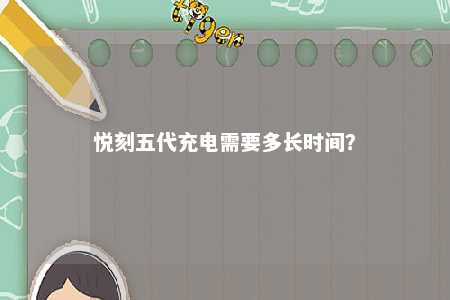悦刻五代充电需要多长时间？ 